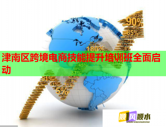 津南区跨境电商技能提升培训班全面启动  第3张