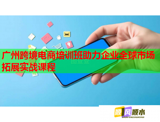 广州跨境电商培训班助力企业全球市场拓展实战课程  第1张