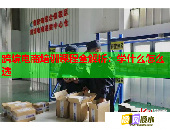 跨境电商培训课程全解析:学什么怎么选 第1张 跨境电商培训课程全解析:学什么怎么选 第1张