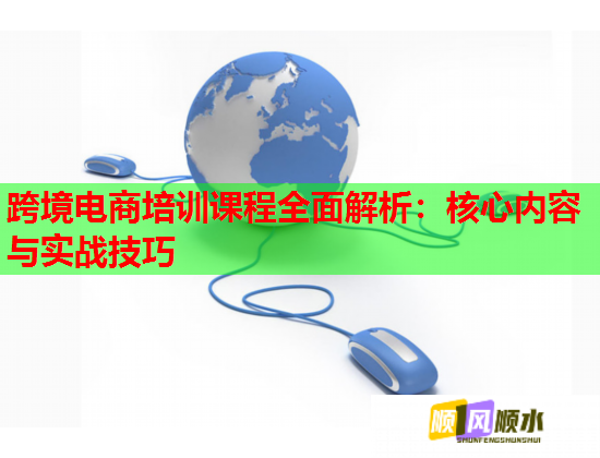 跨境电商培训课程全面解析:核心内容与实战技巧 第1张 跨境电商培训课程全面解析:核心内容与实战技巧 第1张