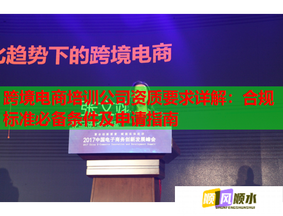 跨境电商培训公司资质要求详解:合规标准必备条件及申请指南 第1张 跨境电商培训公司资质要求详解:合规标准必备条件及申请指南 第1张