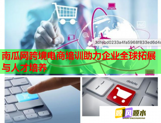 南瓜网跨境电商培训助力企业全球拓展与人才培养 第1张 南瓜网跨境电商培训助力企业全球拓展与人才培养 第1张