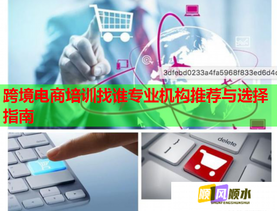跨境电商培训找谁专业机构推荐与选择指南 第1张 跨境电商培训找谁专业机构推荐与选择指南 第1张