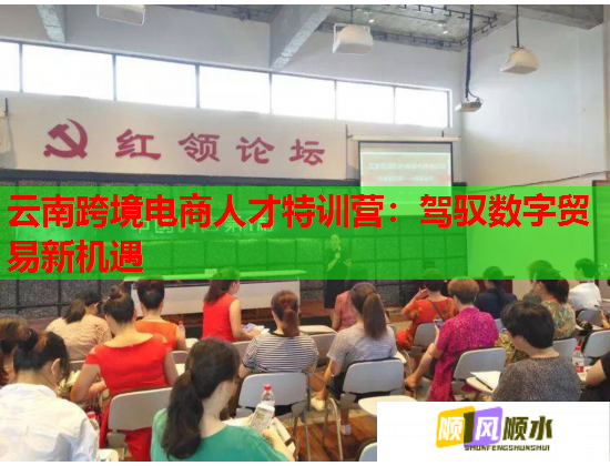 云南跨境电商人才特训营:驾驭数字贸易新机遇 第1张 云南跨境电商人才特训营:驾驭数字贸易新机遇 第1张