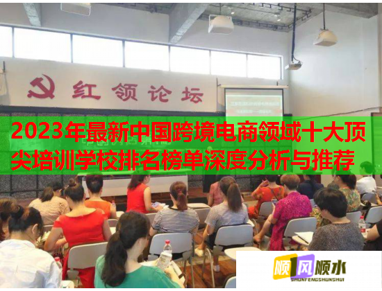 2023年最新中国跨境电商领域十大顶尖培训学校排名榜单深度分析与推荐 第1张 2023年最新中国跨境电商领域十大顶尖培训学校排名榜单深度分析与推荐 第1张